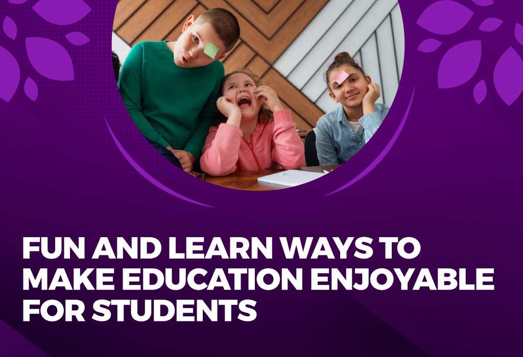 Fun and Learn Ways to Make Education Enjoyable for Students